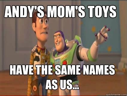 Woody and Buzz from Toy Story. Caption

Andy's Mom's TOYS HAVE THE SAME NAMES AS US