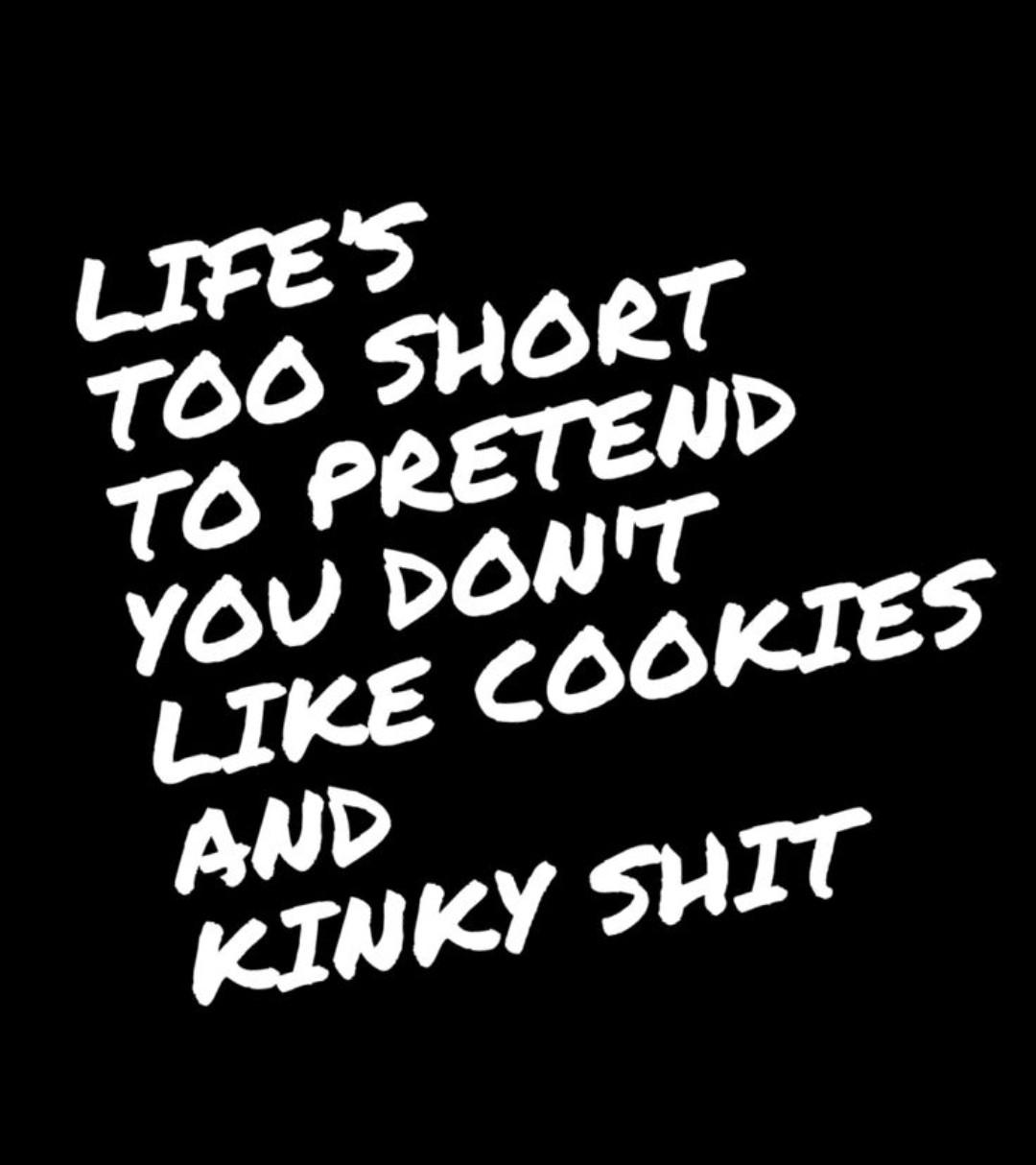 White text on a black background that reads "Life's too short to pretend you don't like cookies and kinky shit."
